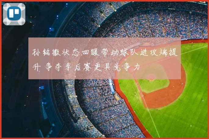 孙铭徽状态回暖带动球队进攻端提升 争夺季后赛更具竞争力