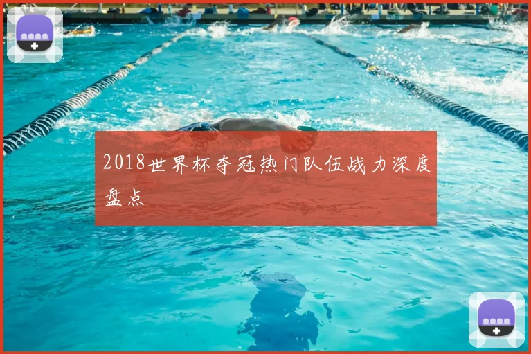 2018世界杯夺冠热门队伍战力深度盘点