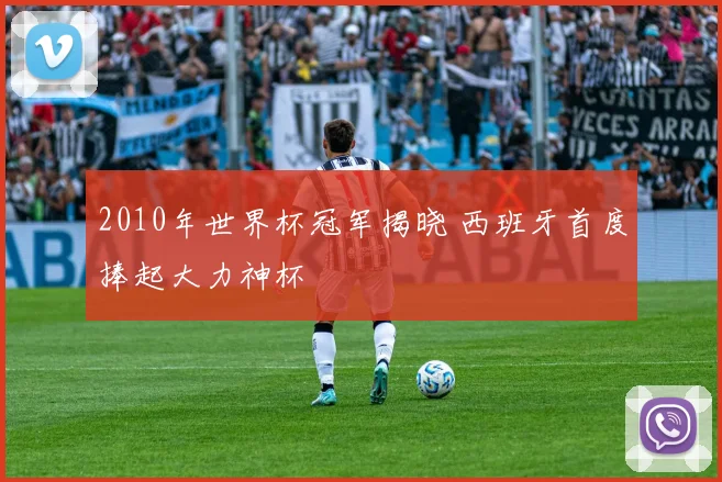 2010年世界杯冠军揭晓 西班牙首度捧起大力神杯