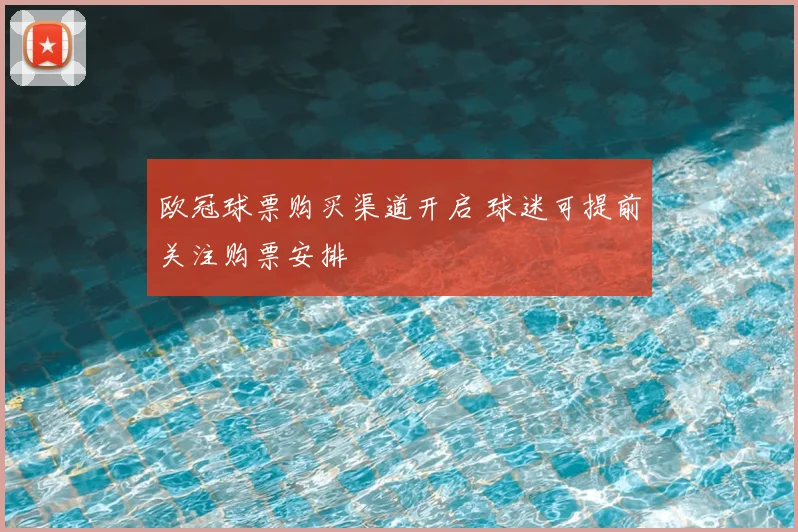 欧冠球票购买渠道开启 球迷可提前关注购票安排
