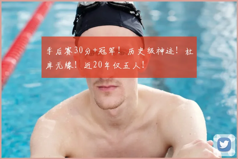 季后赛30分+冠军！历史级神迹！杜库无缘！近20年仅五人！