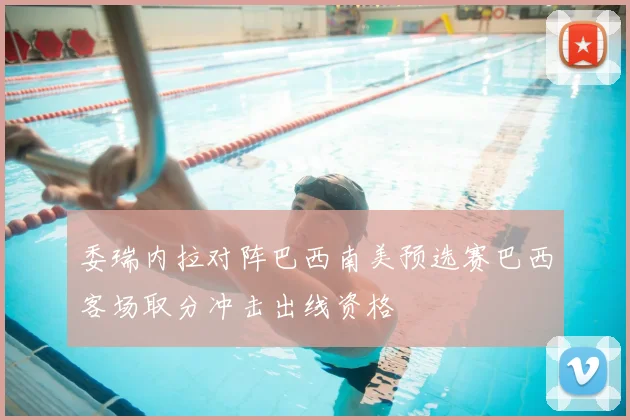 委瑞内拉对阵巴西南美预选赛巴西客场取分冲击出线资格