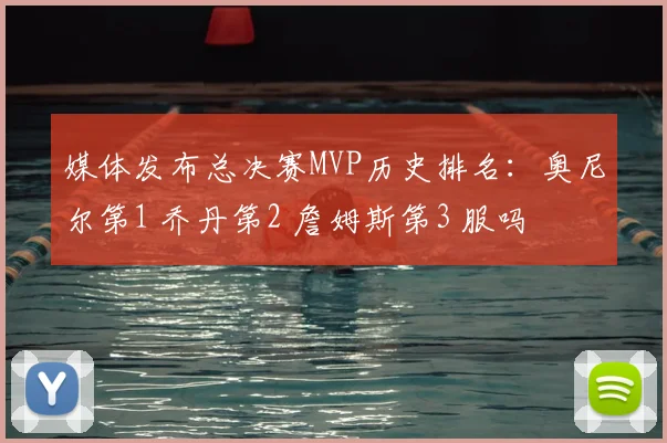 媒体发布总决赛MVP历史排名:奥尼尔第1 乔丹第2 詹姆斯第3 服吗