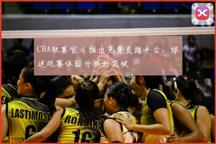 CBA联赛官方推出免费直播平台,球迷观赛体验升级新突破