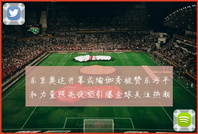 东京奥运开幕式瑜伽秀被赞东方平和力量照亮夜空引爆全球关注热潮