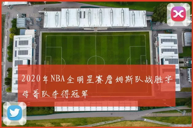 2020年NBA全明星赛詹姆斯队战胜字母哥队夺得冠军
