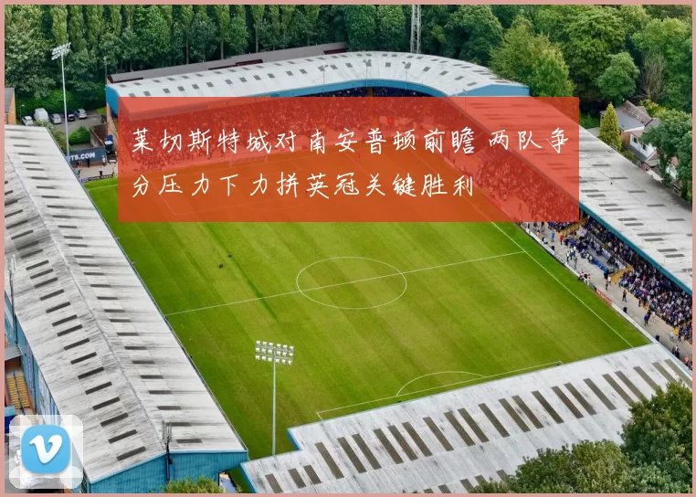 莱切斯特城对南安普顿前瞻 两队争分压力下力拼英冠关键胜利
