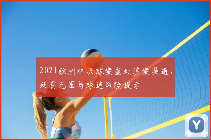 2021欧洲杯买球案查处涉案渠道、处罚范围与球迷风险提示