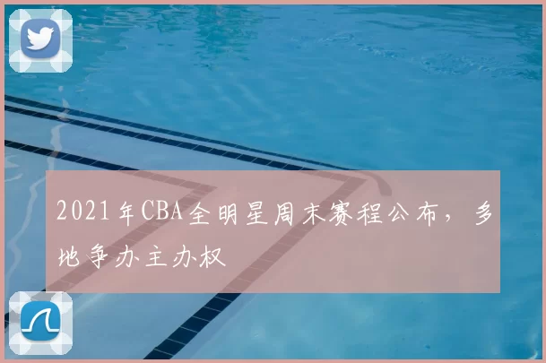 2021年CBA全明星周末赛程公布，多地争办主办权