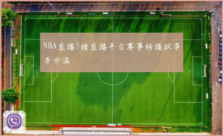 NBA直播5楼直播平台赛事转播权争夺升温
