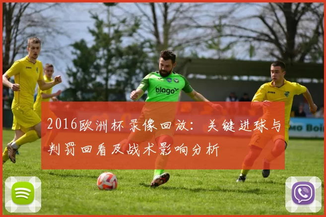 2016欧洲杯录像回放：关键进球与判罚回看及战术影响分析