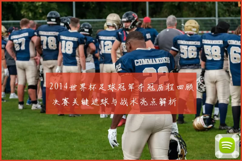 2014世界杯足球冠军夺冠历程回顾 决赛关键进球与战术亮点解析