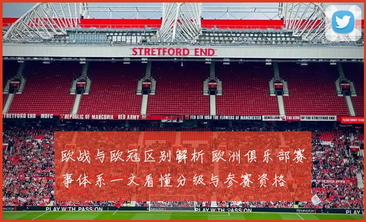欧战与欧冠区别解析 欧洲俱乐部赛事体系一文看懂分级与参赛资格