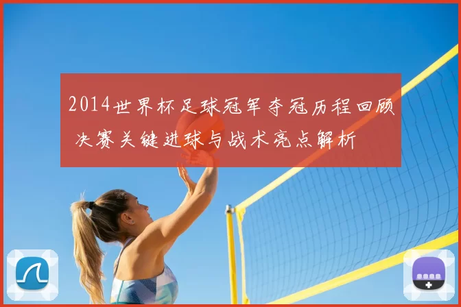 2014世界杯足球冠军夺冠历程回顾 决赛关键进球与战术亮点解析