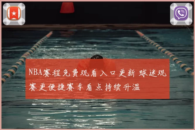 NBA赛程免费观看入口更新 球迷观赛更便捷赛季看点持续升温