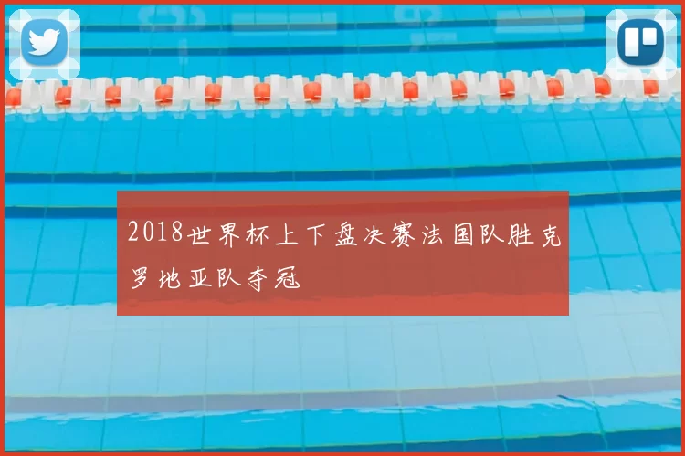 2018世界杯上下盘决赛法国队胜克罗地亚队夺冠