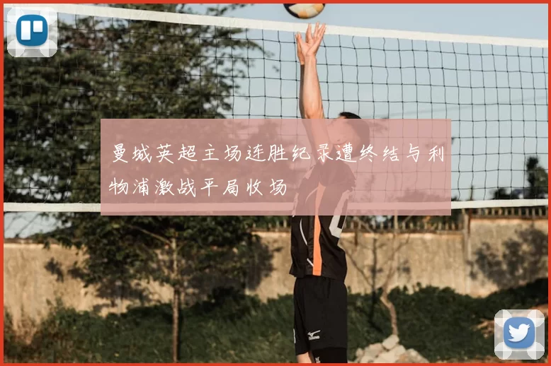 曼城英超主场连胜纪录遭终结与利物浦激战平局收场