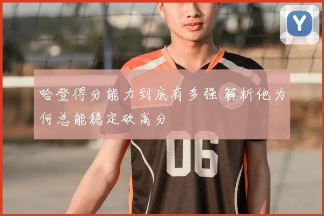 哈登得分能力到底有多强 解析他为何总能稳定砍高分