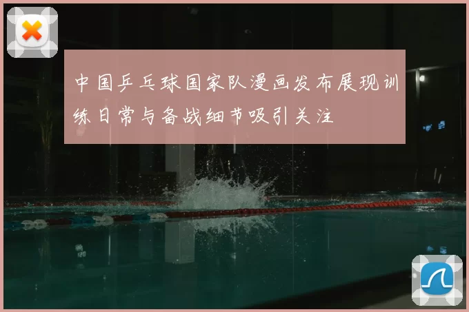 中国乒乓球国家队漫画发布展现训练日常与备战细节吸引关注