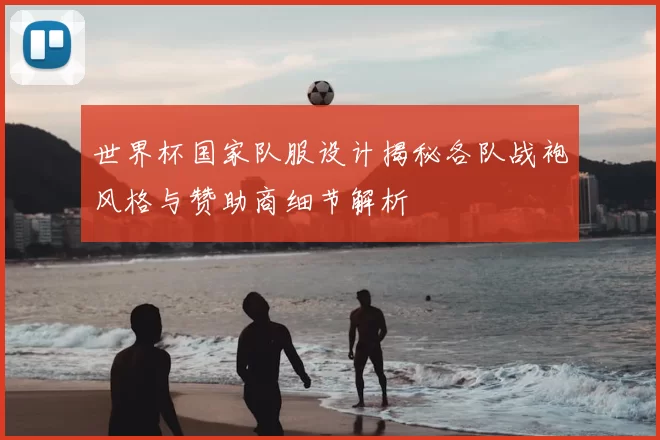 世界杯国家队服设计揭秘各队战袍风格与赞助商细节解析