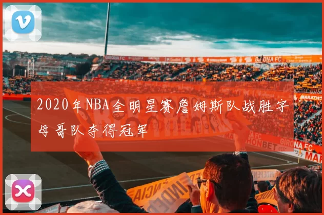 2020年NBA全明星赛詹姆斯队战胜字母哥队夺得冠军