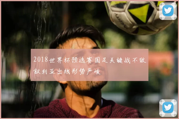 2018世界杯预选赛国足关键战不敌叙利亚出线形势严峻