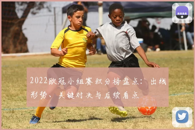 2022欧冠小组赛积分榜盘点：出线形势、关键对决与后续看点