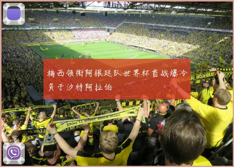 梅西领衔阿根廷队世界杯首战爆冷负于沙特阿拉伯