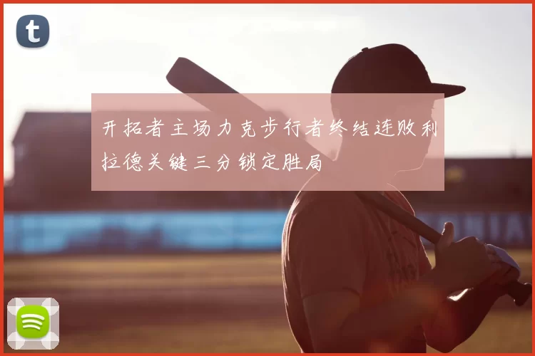 开拓者主场力克步行者终结连败利拉德关键三分锁定胜局