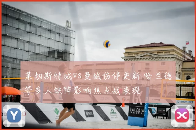 莱切斯特城vs曼城伤停更新 哈兰德等多人缺阵影响焦点战表现