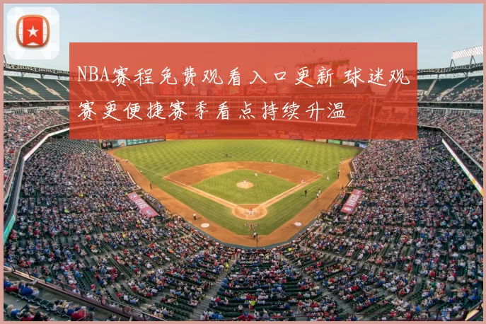 NBA赛程免费观看入口更新 球迷观赛更便捷赛季看点持续升温
