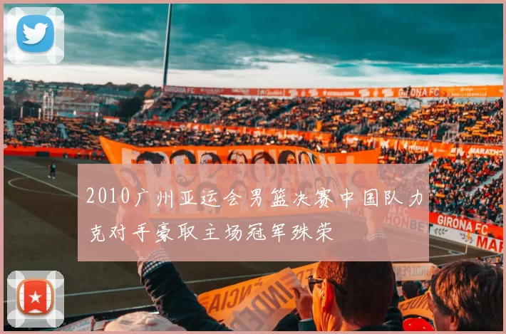 2010广州亚运会男篮决赛中国队力克对手豪取主场冠军殊荣