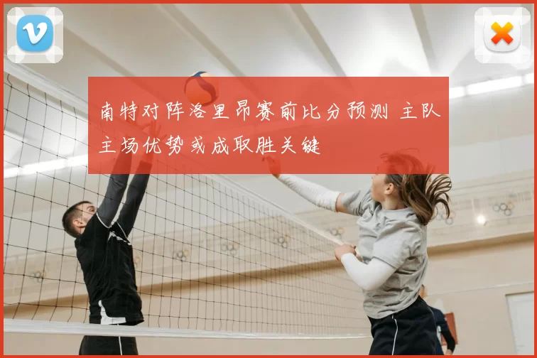 南特对阵洛里昂赛前比分预测 主队主场优势或成取胜关键